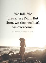 Quotes We Fall We Break We Fail But Then We Rise We Heal We Overcome Good Life Quotes Overcoming Quotes Cherish Life Quotes