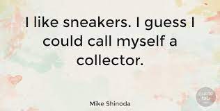 Quote collector your quote portal created by martin berlove. Mike Shinoda I Like Sneakers I Guess I Could Call Myself A Collector Quotetab