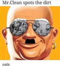 Mr Clean Spots The Dirt Oats Meme On Me Me