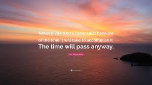 Earl Nightingale Quote Never Give Up On A Dream Just Because Of The Time It Will Take To Accomplish It The Time My Dreams Quotes Dream Quotes Picture Quotes