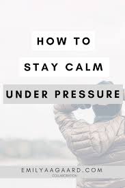 In fact , your ability to stay calm under pressure could be the difference between the success and failure. How To Stay Calm Under Pressure Emily Aagaard