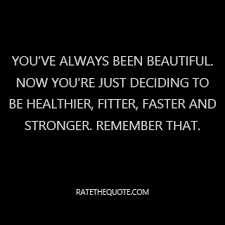 You Ve Always Been Beautiful Now You Re Just Deciding To Be Healthier Fitter Faster And Stronger Remember That Ratethequote