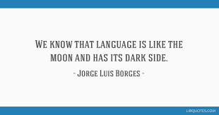 Sourced quotations by the argentinian translator jorge luis borges (1899 — 1986) about time, man and book. We Know That Language Is Like The Moon And Has Its Dark Side