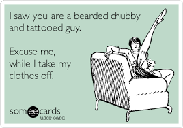 I Saw You Are A Bearded Chubby And Tattooed Guy Excuse Me While I Take My Clothes Off Sympathy Ecard