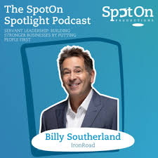 Servant Leadership: Building Stronger Businesses by Putting People First  with Billy Southerland , CEO of IronRoad by The SpotOn Spotlight