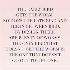 The Early Bird Gets The Worm So Does The Late Bird And The In Between Bird By Design There Are Plenty Of Wor Bird Quotes Inspirational Quotes One Life Quotes