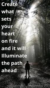 Create What Sets Your Heart On Fire And It Will Illuminate The Path Ahead Follow Your Passion Do What You Love This Fire Heart Life Purpose Illuminations