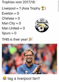 The upcoming premier league fixture between liverpool and chelsea looks to be a perfect one. Trophies Won 201718 Liverpool 1 Asia Trophy Everton 0 Chelsea 0 Man City O Man United 0 Spurs 0 This Is Their Year Sofunnysoccer Tag A Liverpool Fan Chelsea Meme On Me Me