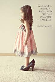 Give A Girl The Right Shoes And She Can Conquer The World Little Girl Quotes Dress Up Quotes Crush Quotes For Girls