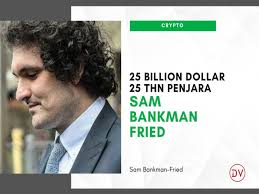 SAM BANKMAN-FRIED, Dari Kekayaan 25 Miliar Dolar Ke 25 Tahun Penjara