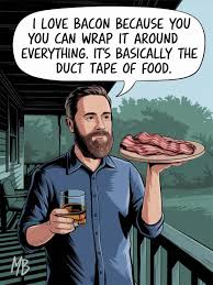 I love bacon because you can wrap it around everything. It's basically the  duct tape of food.