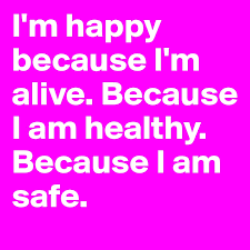 I M Happy Because I M Alive Because I Am Healthy Because I Am Safe Post By Lollip On Boldomatic