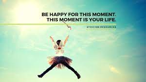 Be Happy For This Moment This Moment Is Your Life What Is Stoicism This moment is your life.. this moment this moment is your life