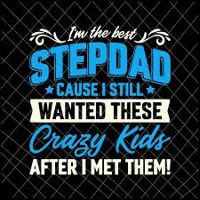 I M The Best Stepdad Cause I Still Wanted These Crazy Kids Svg Family Fathers Day Svg Stepdad Svg Buy T Shirt Designs