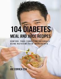 When it comes to making a homemade top 20 diabetic juicer recipes, this recipes is constantly a favorite 104 Diabetes Meal And Juice Recipes Control Your Condition Naturally Using Nutrient Rich Ingredients Ebook By Joe Correa Csn Rakuten Kobo