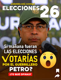 Si mañana fuera las elecciones, votarías por el Guerrillero PETRO?