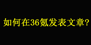 如何在36氪发表文章？不懂看这里！-软文世界