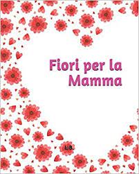 Stai cercando un regalo di compleanno per la mamma speciale e che allo stesso tempo la faccia cerchi un regalo compleanno mamma? Fiori Per La Mamma Libro Da Colorare Per La Mamma Libro Antistress Per La Mamma Fiori Da Colorare Libro Per La Festa Della Mamma Compleanno Ricorrenze Varie