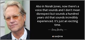 Gerry Beckley quote: Also in Norah Jones, now there's a voice that sounds...