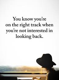 Sometimes life just knocks us on our feet. You Know You Re On The Right Track When You Re Not Interested In Looking Back Right Track Quotes 101 Quotes