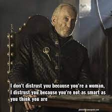Explore our collection of motivational and famous quotes by tywin lannister quotes. Tywin Lannister I Don T Distrust You Because You Re A Woman I Distrust You Game Of Thrones Quote