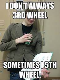 I Don T Always 3rd Wheel Sometimes I 5th Wheel Nikker Quickmeme
