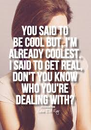 You Said To Be Cool But I M Already Coolest I Said To Get Real Don T You Know Who You Re Dealing With Lyrics To Live By Quotes To Live By Quotes