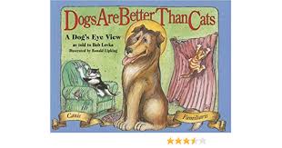 Dogs and cats should be removed as they are too spiky. Dogs Are Better Than Cats From A Dog S Eye View Lovka Bob Lipking Ronald 9781889540610 Amazon Com Books