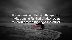 Enjoy reading and share 8 famous quotes about being in chronic pain with everyone. Cheryl Richardson Quote Chronic Pain Or Other Challenges Are Invitations Gifts That Challenge Us To Learn