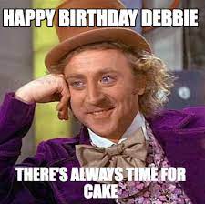Hello memes for a birthday for him. Meme Maker Happy Birthday Debbie There S Always Time For Cake Meme Generator