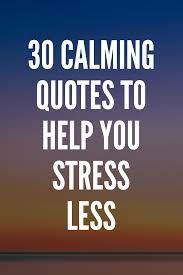 30 Calming Quotes To Help You Stress Less Calm Quotes Stress Quotes Very Best Quotes