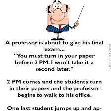 Enjoy these beautiful, really funny educational jokes! A Professor Is About To Give His Final Exam You Must Turn In Your Paper Before 2pm I Won T Take It A Second Funny Long Jokes Exam Quotes Funny Latest