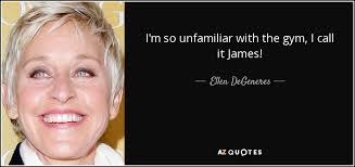 Ellen DeGeneres quote: I'm so unfamiliar with the gym, I call it James!
