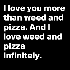 Love you more (yunanca çevirisi). I Love You More Than Weed And Pizza And I Love Weed And Pizza Infinitely Post By Anonymousnigga On Boldomatic