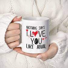 Amazon.com: Nothing Say I Love You Like Anal 11oz White Ceramic Coffee Mug  Funny Gifts for Valentine's Day Anniversary Presents Wedding Gift : Home &  Kitchen