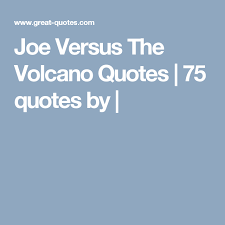Joe Versus The Volcano Quotes 75 Quotes By Joe Versus The Volcano Quotes Me Quotes