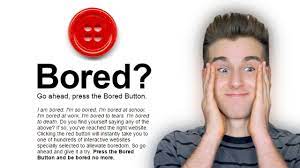 Suckering your friends into this isn't a bad idea either, but chances are they will get bored fast and give up within the hour. What To Do When You Are Bored Button Know It Info