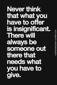 Like This Never Think That What You Have To Offer Is Insignificant Quote Words Inspirational Quotes Motivation Inspirational Quotes