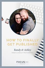 Getting Published Two Bright Lights How To Get Published As A Photographer Randy Ashely Focus Ed Podcast 020 Blog Help Book Blog How To Start A Blog