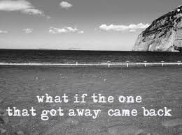 What If The One That Got Away Came Back Oh My The One That Got Away Quotes Get Away Quotes One That Got Away