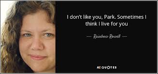Rainbow Rowell quote: I don't like you, Park. Sometimes I think I live...