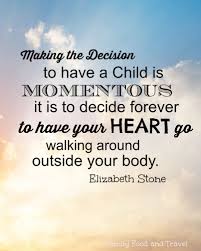 It is to decide forever to have your heart go walking around outside your body. Quote Quote Motherhood Heart Outside Body