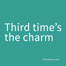 The first two times the protagonist makes an attempt at defeating him however, he will lose, or at the very least have severe implications that had. Third Time S The Charm Proverbsy