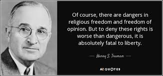 One individual may die for an idea, but that idea will, after his death, incarnate itself in a thousand lives. Harry S Truman Quote Of Course There Are Dangers In Religious Freedom And Freedom