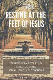 Resting At The Feet Of Jesus A Heart Of Humility Rest In The Lord Jesus Christian Life