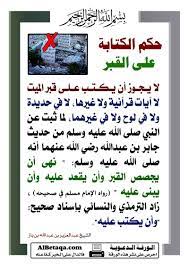 حكم الكتابة على القبر لا يجوز أن يكتب على قبر الميت لا آيات قرآنية ولا غيرها لا في حديدة ولا في لوح ولا في غيرهما لما ثبت عن ا peace be