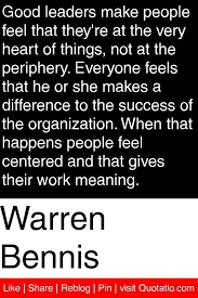 Warren Bennis Good Leaders Make People Feel That They Re At The Very Heart Of Things Not At The Periphery Everyone Feel Leadership Quotes Leadership Sayings