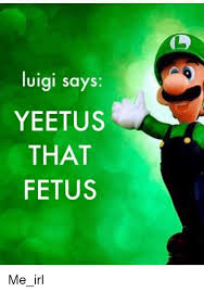Make your own images with our meme generator or animated gif maker. Luigi Says Yeetus That Fetus Irl Meme On Me Me
