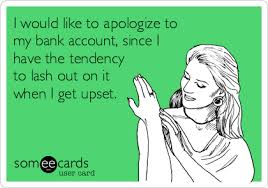 I would like to apologise. I Would Like To Apologize To My Bank Account Since I Have The Tendency To Lash Out On It When I Get Upset Apology Ecard