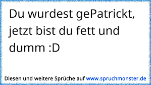 Du wurdest gePatrickt,jetzt bist du fett und dumm :D | Spruchmonster.de